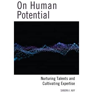 Kay, Sandra On Human Potential: Nurturing Talents and Cultivating Expertise Kay, Sandra On Human Potential: Nurturing Talents and Cultivating Expertise