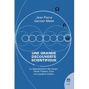 Garnier Malet, Jean-Pierre Une grande découverte scientifique Le dédoublement des temps Passé, Présent, Futur et le système solaire Garnier Malet, Jean-Pierre Une grande découverte scientifique Le dédoublement des temps Passé, Présent, Futur et le système solaire