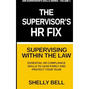BELL, SHELLY The Supervisor's HR Fix: Supervising Within The Law, Essential HR Compliance Skills to Lead Fairly and Protect Your Team BELL, SHELLY The Supervisor's HR Fix: Supervising Within The Law, Essential HR Compliance Skills to Lead Fairly and Protect Your Team