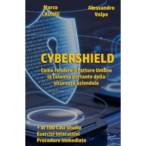 Castelli, Marco CYBERSHIELD: Come rendere il Fattore Umano la colonna portante della sicurezza Castelli, Marco CYBERSHIELD: Come rendere il Fattore Umano la colonna portante della sicurezza