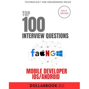 .Biz, DollarBook Top 100 Mobile Developer Interview (iOS Android) questions: Fully Solved: Ace Interviews Across Platforms With Ease (Top 100 Interview Questions: Technology and Engineering Series) .Biz, DollarBook Top 100 Mobile Developer Interview (iOS Android) questions: Fully Solved: Ace Interviews Across Platforms With Ease (Top 100 Interview Questions: Technology and Engineering Series)