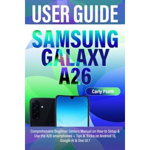 Pseth, Carly SAMSUNG GALAXY A26 USER GUIDE: Comprehensive Beginner Seniors Manual on How to Setup & Use the A26 smartphones + Tips & Tricks on Android 15, Google AI & One UI 7 Pseth, Carly SAMSUNG GALAXY A26 USER GUIDE: Comprehensive Beginner Seniors Manual on How to Setup & Use the A26 smartphones + Tips & Tricks on Android 15, Google AI & One UI 7