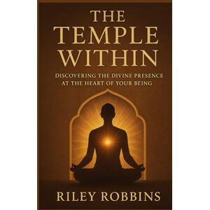 Robbins, Riley The Temple Within: Discovering the Divine Presence at the Heart of Your Being Robbins, Riley The Temple Within: Discovering the Divine Presence at the Heart of Your Being