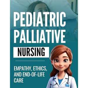 Crane Press, Jonathan Pediatric Palliative Nursing: Empathy, Ethics, and End-of-Life Care Crane Press, Jonathan Pediatric Palliative Nursing: Empathy, Ethics, and End-of-Life Care