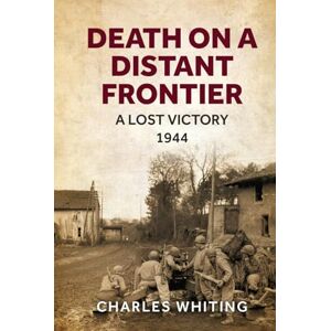 Whiting, Charles Death on a Distant Frontier: A Lost Victory, 1944 (Forgotten Aspects of World War Two) Whiting, Charles Death on a Distant Frontier: A Lost Victory, 1944 (Forgotten Aspects of World War Two)