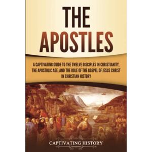 History, Captivating The Apostles: A Captivating Guide to the Twelve Disciples in Christianity, the Apostolic Age, and the Role of the Gospel of Jesus Christ in Christian History (Exploring Christianity) History, Captivating The Apostles: A Captivating Guide to the Twelve Disciples in Christianity, the Apostolic Age, and the Role of the Gospel of Jesus Christ in Christian History (Exploring Christianity)