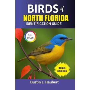 Haubert, Dustin L BIRDS OF NORTH FLORIDA IDENTIFICATION GUIDE: NEW PICTURE GUIDE OF OVER 500 WELL KNOWN SPECIES OF BIRDS WITH LOGBOOK Haubert, Dustin L BIRDS OF NORTH FLORIDA IDENTIFICATION GUIDE: NEW PICTURE GUIDE OF OVER 500 WELL KNOWN SPECIES OF BIRDS WITH LOGBOOK
