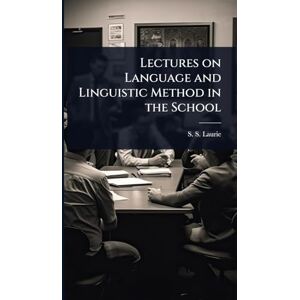 Laurie, S S Lectures on Language and Linguistic Method in the School Laurie, S S Lectures on Language and Linguistic Method in the School