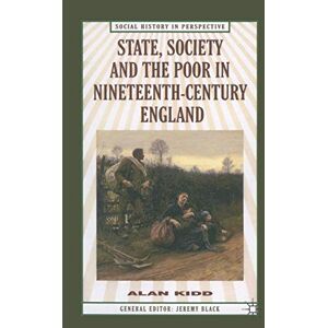 Kidd, Alan State, Society and the Poor: In Nineteenth-Century England: 39 (Social History in Perspective) Kidd, Alan State, Society and the Poor: In Nineteenth-Century England: 39 (Social History in Perspective)