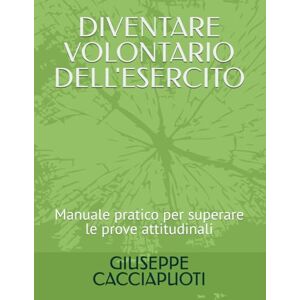 CACCIAPUOTI, GIUSEPPE DIVENTARE VOLONTARIO DELL'ESERCITO: Manuale pratico per superare le prove attitudinali CACCIAPUOTI, GIUSEPPE DIVENTARE VOLONTARIO DELL'ESERCITO: Manuale pratico per superare le prove attitudinali