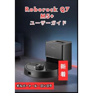 ギルバート・K・ゴンゴラ Roborock Q7 M5+ ユーザーガイド 2026 ギルバート・K・ゴンゴラ Roborock Q7 M5+ ユーザーガイド 2026