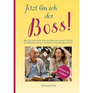 Patt, Stefanie Jetzt bin ich der Boss!: Wie Sie nach dem Berufsleben Ihre neue Freiheit für Bildung und persönliche Entwicklung nutzen Patt, Stefanie Jetzt bin ich der Boss!: Wie Sie nach dem Berufsleben Ihre neue Freiheit für Bildung und persönliche Entwicklung nutzen