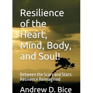 Bice, Andrew D Resilience of the Heart, Mind, Body, and Soul!: Between the Scars and Stars: Resilience Reimagined (The Arc Series: A Living Tapestry of Wellness and Inner Leadership) Bice, Andrew D Resilience of the Heart, Mind, Body, and Soul!: Between the Scars and Stars: Resilience Reimagined (The Arc Series: A Living Tapestry of Wellness and Inner Leadership)