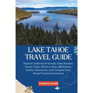 Caleb, Thomas LAKE TAHOE TRAVEL GUIDE: Explore California & Nevada’s Best Beaches, Scenic Trails, Where to Stay, Ski Resorts, Family Adventures, and Complete Year-Round Vacation Itineraries Caleb, Thomas LAKE TAHOE TRAVEL GUIDE: Explore California & Nevada’s Best Beaches, Scenic Trails, Where to Stay, Ski Resorts, Family Adventures, and Complete Year-Round Vacation Itineraries
