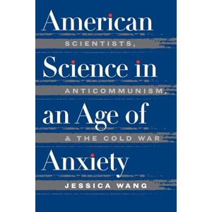 Wang, Jessica American Science in an Age of Anxiety: Scientists, Anticommunism, and the Cold War (Ref.Library of the Humanities; 1902) Wang, Jessica American Science in an Age of Anxiety: Scientists, Anticommunism, and the Cold War (Ref.Library of the Humanities; 1902)