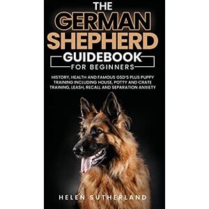 Sutherland, Helen Training Guide For New German Shepherd Owners: History, Health and Famous GSD's Plus Puppy Training including House, Potty and Crate Training, Leash, Recall and Separation Anxiety Paperback Sutherland, Helen Training Guide For New German Shepherd Owners: History, Health and Famous GSD's Plus Puppy Training including House, Potty and Crate Training, Leash, Recall and Separation Anxiety Paperback