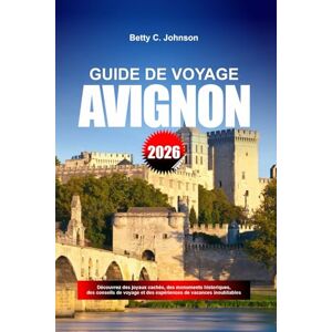 JOHNSON, BETTY C. GUIDE DE VOYAGE AVIGNON 2026: Découvrez des joyaux cachés, des monuments historiques, des conseils de voyage et des expériences de vacances inoubliables JOHNSON, BETTY C. GUIDE DE VOYAGE AVIGNON 2026: Découvrez des joyaux cachés, des monuments historiques, des conseils de voyage et des expériences de vacances inoubliables