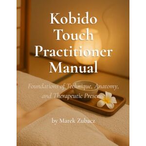 Zubacz, Marek Kobido Touch Practitioner Manual: Foundations of Technique, Anatomy and Therapeutic Presence Zubacz, Marek Kobido Touch Practitioner Manual: Foundations of Technique, Anatomy and Therapeutic Presence