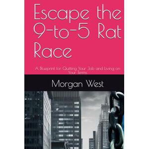 West, Morgan Escape the 9-to-5 Rat Race: A Blueprint for Quitting Your Job and Living on Your Terms (Escape the 9-to-5 Rat Race and AI Side Hustles Box Set: The ... Financial Freedom and Digital Entrepreneur) West, Morgan Escape the 9-to-5 Rat Race: A Blueprint for Quitting Your Job and Living on Your Terms (Escape the 9-to-5 Rat Race and AI Side Hustles Box Set: The ... Financial Freedom and Digital Entrepreneur)