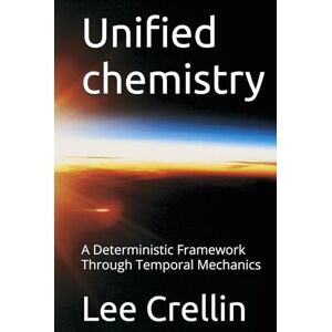 Lee Unified chemistry: A Deterministic Framework Through Temporal Mechanics (Unified science theory and Temporal Mechanics unveiling the God equation and the laws of time and reality) Lee Unified chemistry: A Deterministic Framework Through Temporal Mechanics (Unified science theory and Temporal Mechanics unveiling the God equation and the laws of time and reality)