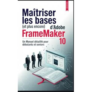 Joe, Ethan Maîtriser les bases (et plus encore) d'Adobe FrameMaker 10: Un manuel détaillé pour débutants et seniors Joe, Ethan Maîtriser les bases (et plus encore) d'Adobe FrameMaker 10: Un manuel détaillé pour débutants et seniors