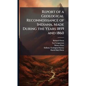 Owen, Richard Report of a Geological Reconnoissance of Indiana, Made During the Years 1859 and 1860 Owen, Richard Report of a Geological Reconnoissance of Indiana, Made During the Years 1859 and 1860