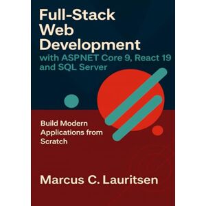 Lauritsen, Marcus C. Full-Stack Web Development with ASP.NET Core 9, React 19, and SQL Server: Build Modern Applications from Scratch (Full-Stack ASP.NET & React Series) Lauritsen, Marcus C. Full-Stack Web Development with ASP.NET Core 9, React 19, and SQL Server: Build Modern Applications from Scratch (Full-Stack ASP.NET & React Series)