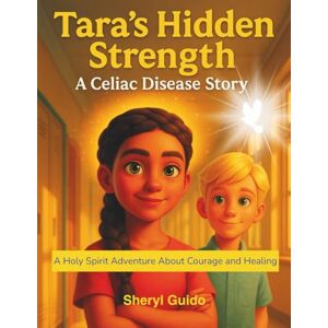 Guido, Sheryl Tara’s Hidden Strength: A Celiac Disease Story: A Holy Spirit Adventure About Courage and Healing Guido, Sheryl Tara’s Hidden Strength: A Celiac Disease Story: A Holy Spirit Adventure About Courage and Healing