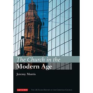 Jeremy Morris The Church in the Modern Age: The I.B.Tauris History of the Christian Church Jeremy Morris The Church in the Modern Age: The I.B.Tauris History of the Christian Church