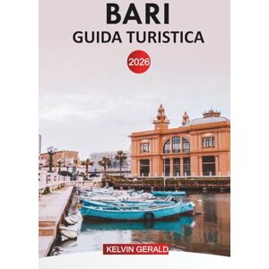 GERALD, KELVIN BARI GUIDA TURISTICA 2026: Consigli utili per esplorare la costa pugliese, il centro storico, le spiagge, la cucina locale, le gite di un giorno, gli hotel e gli itinerari GERALD, KELVIN BARI GUIDA TURISTICA 2026: Consigli utili per esplorare la costa pugliese, il centro storico, le spiagge, la cucina locale, le gite di un giorno, gli hotel e gli itinerari