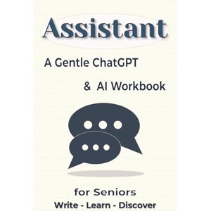 Altman, Alicja M Assistant: A Gentle ChatGPT & AI Workbook for Seniors (6x9 inch): Learn to use Artificial Intelligence step by step calmly and confidently. Altman, Alicja M Assistant: A Gentle ChatGPT & AI Workbook for Seniors (6x9 inch): Learn to use Artificial Intelligence step by step calmly and confidently.