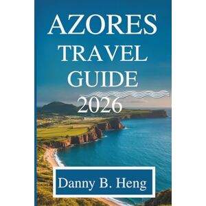 Heng, Danny B. AZORES TRAVEL GUIDE 2026: Exploring Portugal’s Island Paradise Heng, Danny B. AZORES TRAVEL GUIDE 2026: Exploring Portugal’s Island Paradise