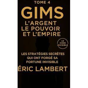 LAMBERT, ERIC Gims Le Code Invisible Tome 4 l'Argent, le Pouvoir et l'Empire: Les stratégies secrètes qui ont forgé sa fortune invisible LAMBERT, ERIC Gims Le Code Invisible Tome 4 l'Argent, le Pouvoir et l'Empire: Les stratégies secrètes qui ont forgé sa fortune invisible
