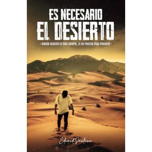 Santana, Eduard Es Necesario el Desierto: Ningún desierto es para siempre, es un proceso para progreso Santana, Eduard Es Necesario el Desierto: Ningún desierto es para siempre, es un proceso para progreso