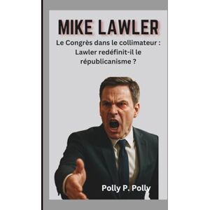 P. Polly, Polly MIKE LAWLER: Le Congrès dans le collimateur : Lawler redéfinit-il le républicanisme ? P. Polly, Polly MIKE LAWLER: Le Congrès dans le collimateur : Lawler redéfinit-il le républicanisme ?