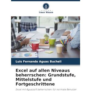 Aguas Bucheli, Luis Fernando Excel auf allen Niveaus beherrschen: Grundstufe, Mittelstufe und Fortgeschrittene: Excel mit Aguazsoft beherrschen: für normale Benutzer Aguas Bucheli, Luis Fernando Excel auf allen Niveaus beherrschen: Grundstufe, Mittelstufe und Fortgeschrittene: Excel mit Aguazsoft beherrschen: für normale Benutzer