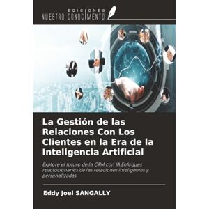 SANGALLY, Eddy Joel La Gestión de las Relaciones Con Los Clientes en la Era de la Inteligencia Artificial: Explore el futuro de la CRM con IA:Enfoques revolucionarios de las relaciones inteligentes y personalizadas SANGALLY, Eddy Joel La Gestión de las Relaciones Con Los Clientes en la Era de la Inteligencia Artificial: Explore el futuro de la CRM con IA:Enfoques revolucionarios de las relaciones inteligentes y personalizadas