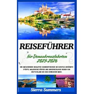 Summers, Sierra Reiseführer für Donaukreuzfahrten 2025–2026: Ein umfassender Begleiter zuUNDEntdecken Sie Europas berühmte Städte, malerische Dörfer und unvergessliche Reisen von Deutschland bis zum Schwarzen Meer. Summers, Sierra Reiseführer für Donaukreuzfahrten 2025–2026: Ein umfassender Begleiter zuUNDEntdecken Sie Europas berühmte Städte, malerische Dörfer und unvergessliche Reisen von Deutschland bis zum Schwarzen Meer.