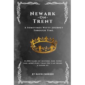 Fargher, David Newark On Trent A Sometimes Witty Journey Through Time: 14,000 years of history, one town, and more puns than you can shake a saxon at (Newark On Trent The History and The Buldings) Fargher, David Newark On Trent A Sometimes Witty Journey Through Time: 14,000 years of history, one town, and more puns than you can shake a saxon at (Newark On Trent The History and The Buldings)
