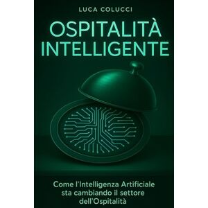 Colucci, Luca Ospitalità Intelligente: Come l'Intelligenza Artificiale sta cambiando il settore dell'Ospitalità. Colucci, Luca Ospitalità Intelligente: Come l'Intelligenza Artificiale sta cambiando il settore dell'Ospitalità.