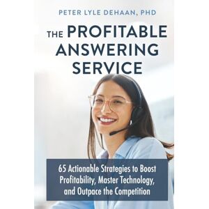 DeHaan, Peter Lyle The Profitable Answering Service: 65 Actionable Strategies to Boost Profitability, Master Technology, and Outpace the Competition: 4 (Call Center Success series) DeHaan, Peter Lyle The Profitable Answering Service: 65 Actionable Strategies to Boost Profitability, Master Technology, and Outpace the Competition: 4 (Call Center Success series)