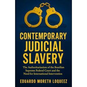 Loquez, Eduardo Moreth Contemporary Judicial Slavery in Brazil: The Authoritarianism of the Brazilian Supreme Federal Court and the Need for International Intervention Loquez, Eduardo Moreth Contemporary Judicial Slavery in Brazil: The Authoritarianism of the Brazilian Supreme Federal Court and the Need for International Intervention