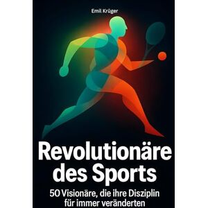 Krüger, Emil Revolutionäre des Sports: 50 Visionäre, die ihre Disziplin für immer veränderten Krüger, Emil Revolutionäre des Sports: 50 Visionäre, die ihre Disziplin für immer veränderten