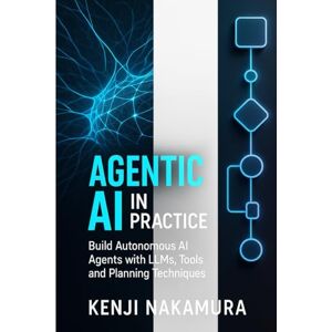 Nakamura, Kenji Agentic AI in Practice: Build Autonomous AI Agents with LLMs, Tools, and Planning Techniques (Agentic AI Mastery Series) Nakamura, Kenji Agentic AI in Practice: Build Autonomous AI Agents with LLMs, Tools, and Planning Techniques (Agentic AI Mastery Series)