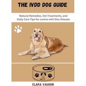 Vaughn, Clara THE IVDD DOG GUIDE: Natural Remedies, Vet Treatments, and Daily Care Tips for canine with Disc Disease Vaughn, Clara THE IVDD DOG GUIDE: Natural Remedies, Vet Treatments, and Daily Care Tips for canine with Disc Disease