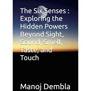 Dembla, Manoj The Six Senses : Exploring the Hidden Powers Beyond Sight, Sound, Smell, Taste, and Touch Dembla, Manoj The Six Senses : Exploring the Hidden Powers Beyond Sight, Sound, Smell, Taste, and Touch