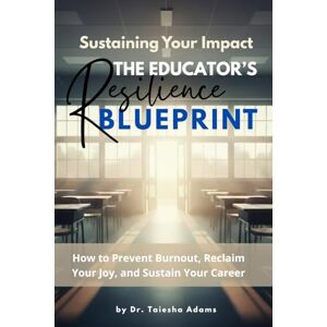 Adams, Dr. Taiesha Sustaining Your Impact: The Educator's Resilience Blueprint: How to Prevent Burnout, Reclaim Your Joy, and Sustain Your Career Adams, Dr. Taiesha Sustaining Your Impact: The Educator's Resilience Blueprint: How to Prevent Burnout, Reclaim Your Joy, and Sustain Your Career