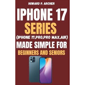 Archer, Howard P. IPHONE 17 SERIES MADE SIMPLE FOR BEGINNERS AND SENIORS: Step-by-step life hacks for your iPhone, fast setup, smarter notification focus modes, widgets ... you'll love. (Apple and Samsung Simplified) Archer, Howard P. IPHONE 17 SERIES MADE SIMPLE FOR BEGINNERS AND SENIORS: Step-by-step life hacks for your iPhone, fast setup, smarter notification focus modes, widgets ... you'll love. (Apple and Samsung Simplified)