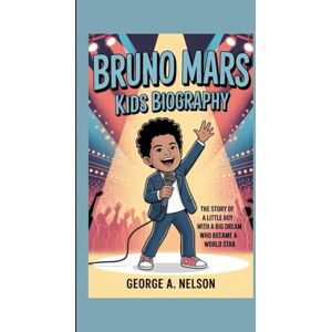 A. Nelson, George BRUNO MARS KIDS BIOGRAPHY: The Story of a Little Boy with a Big Dream Who Became a World Star A. Nelson, George BRUNO MARS KIDS BIOGRAPHY: The Story of a Little Boy with a Big Dream Who Became a World Star