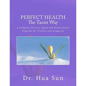 Sun Perfect Health the Taoist way: A Complete Reverse Aging and Rejuvenation Program for Vitality and Longevity Sun Perfect Health the Taoist way: A Complete Reverse Aging and Rejuvenation Program for Vitality and Longevity